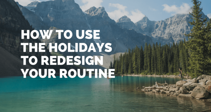 how to use the holidays to redesign your routine