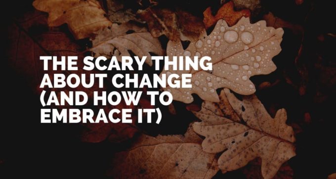 The scary thing about change (and how to embrace it)