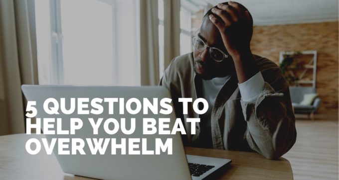 5 Questions to help you beat overwhelm